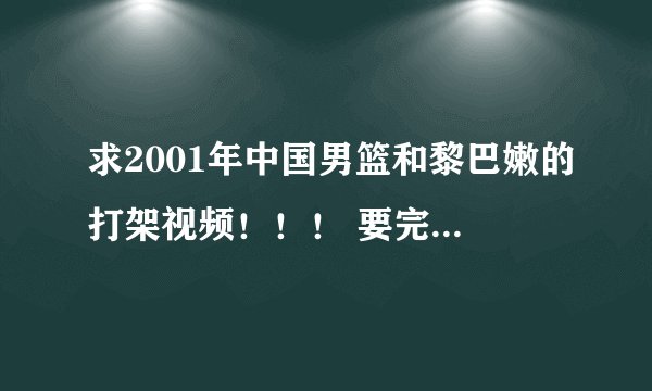 求2001年中国男篮和黎巴嫩的打架视频！！！ 要完整的,就是10分多种的.