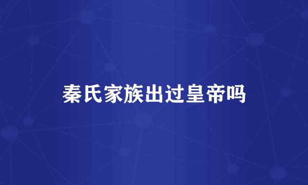 秦氏家族出过皇帝吗