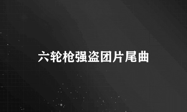 六轮枪强盗团片尾曲