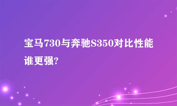 宝马730与奔驰S350对比性能谁更强?