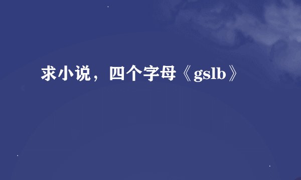 求小说，四个字母《gslb》