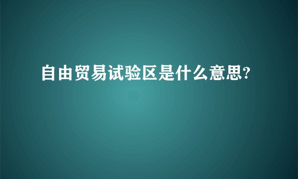 自由贸易试验区是什么意思?