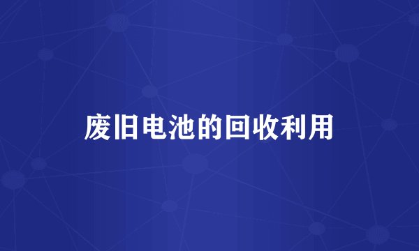 废旧电池的回收利用