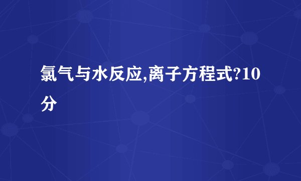 氯气与水反应,离子方程式?10分