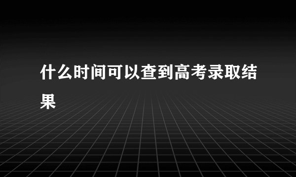 什么时间可以查到高考录取结果