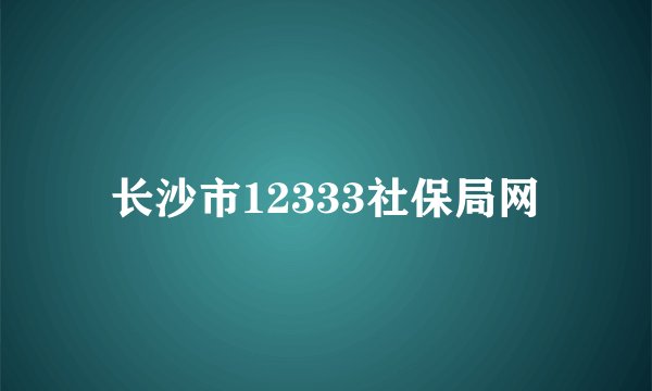 长沙市12333社保局网
