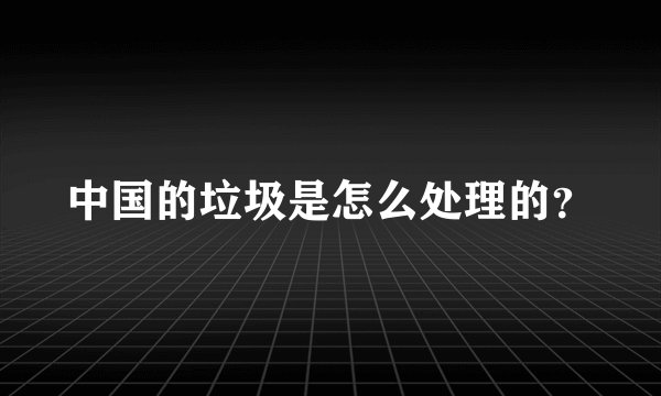 中国的垃圾是怎么处理的？