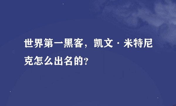 世界第一黑客，凯文·米特尼克怎么出名的？