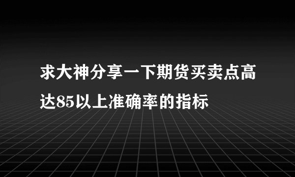 求大神分享一下期货买卖点高达85以上准确率的指标