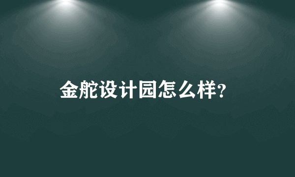 金舵设计园怎么样？