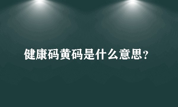 健康码黄码是什么意思？