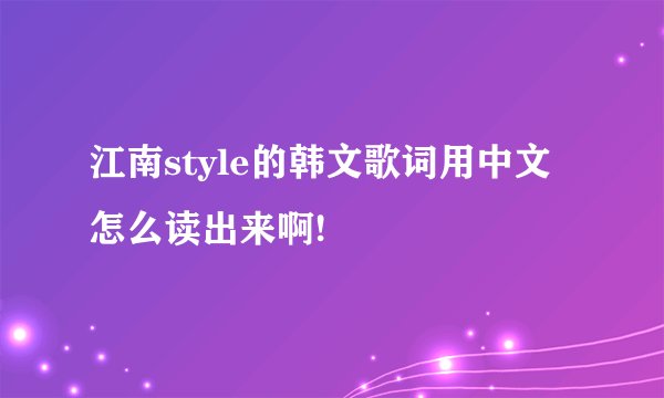 江南style的韩文歌词用中文怎么读出来啊!