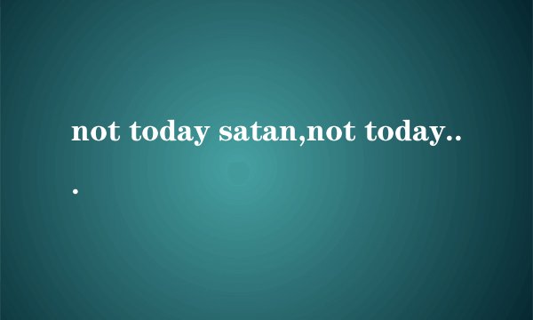 not today satan,not today.这句话在美语中，笑点和梗在哪里