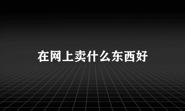 在网上卖什么东西好