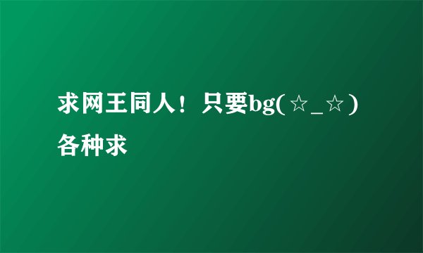 求网王同人！只要bg(☆_☆)各种求