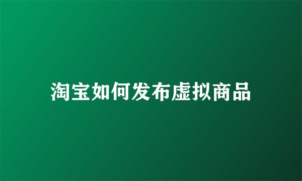 淘宝如何发布虚拟商品
