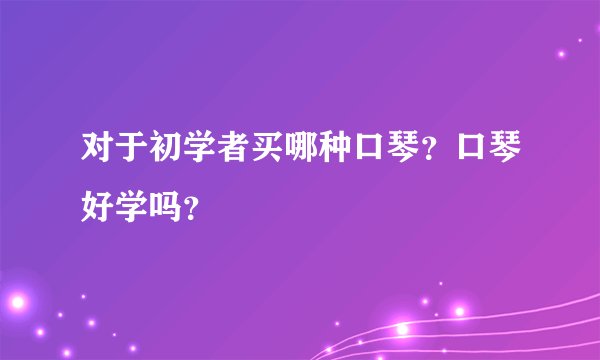 对于初学者买哪种口琴？口琴好学吗？