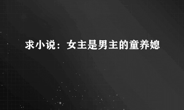 求小说：女主是男主的童养媳