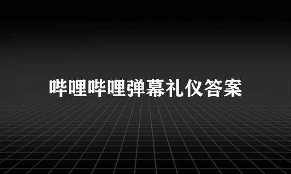 哔哩哔哩弹幕礼仪答案