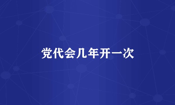党代会几年开一次