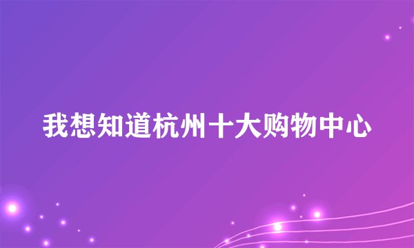 我想知道杭州十大购物中心