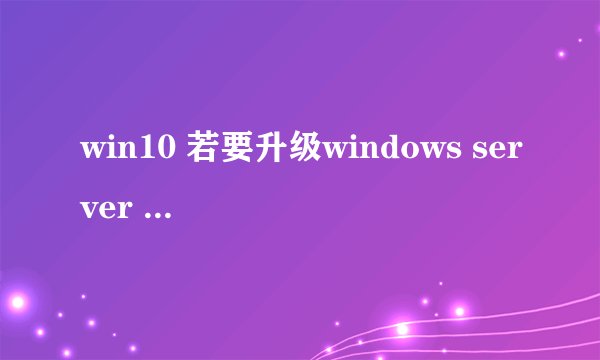 win10 若要升级windows server 或企业版 请联系管理员 怎么回事?
