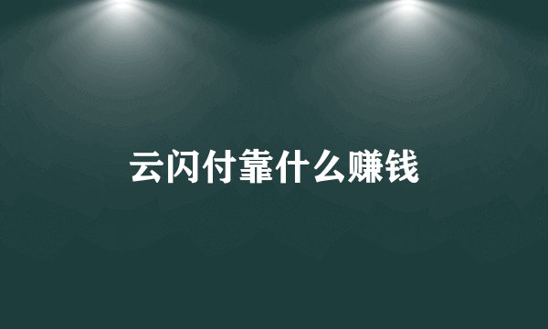 云闪付靠什么赚钱
