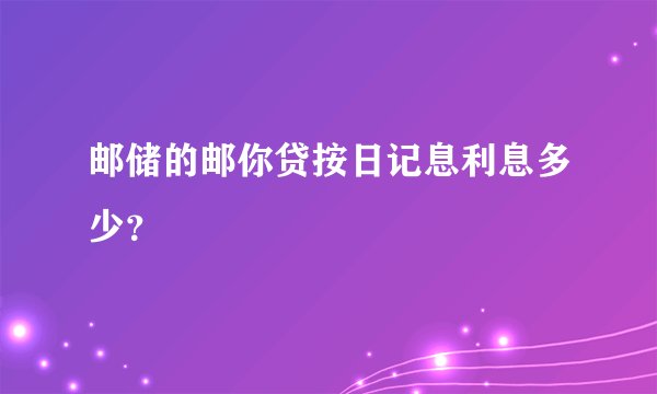 邮储的邮你贷按日记息利息多少？