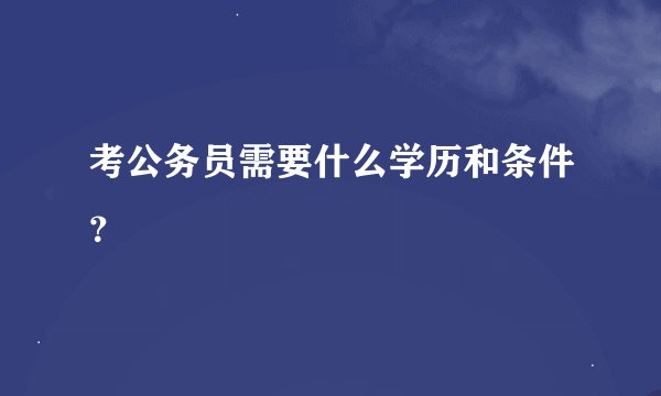考公务员需要什么学历和条件？