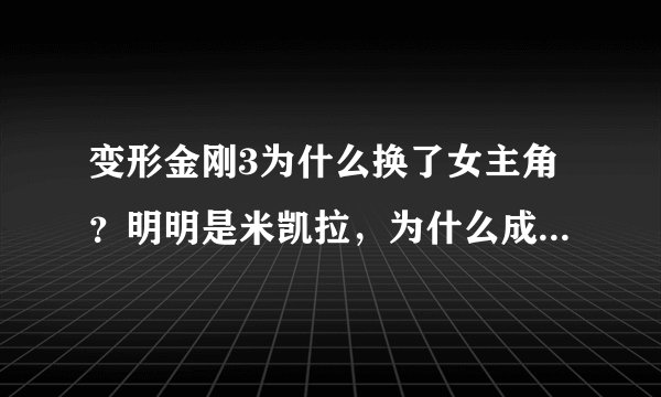 变形金刚3为什么换了女主角？明明是米凯拉，为什么成了卡莉？