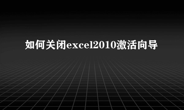 如何关闭excel2010激活向导
