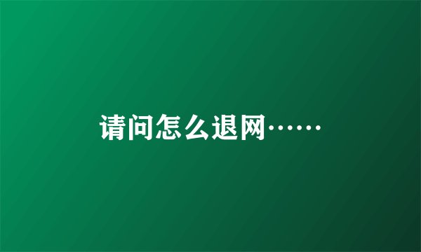 请问怎么退网……