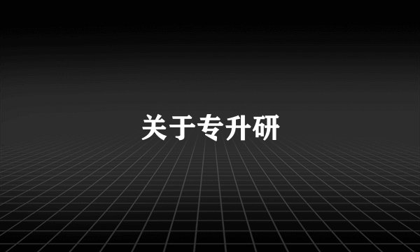 关于专升研
