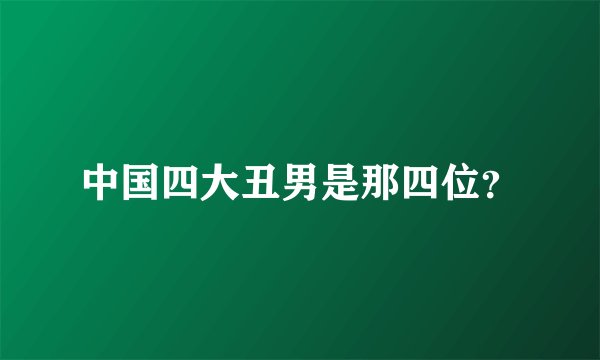 中国四大丑男是那四位？