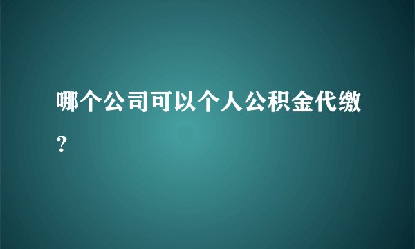 哪个公司可以个人公积金代缴？
