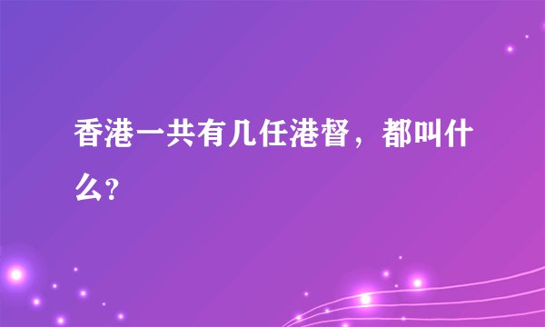 香港一共有几任港督，都叫什么？