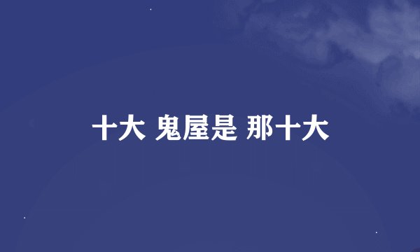 十大 鬼屋是 那十大