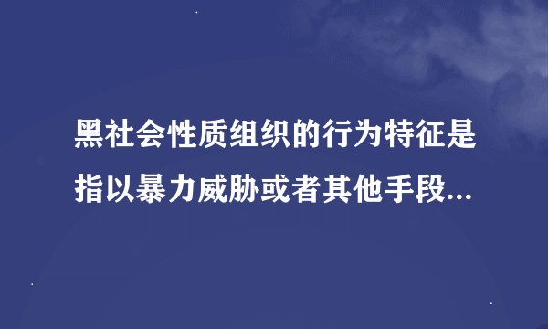 黑社会性质组织的行为特征是指以暴力威胁或者其他手段有什么的多次进行违法犯