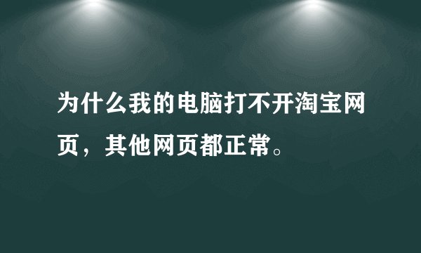 为什么我的电脑打不开淘宝网页，其他网页都正常。