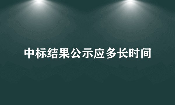 中标结果公示应多长时间