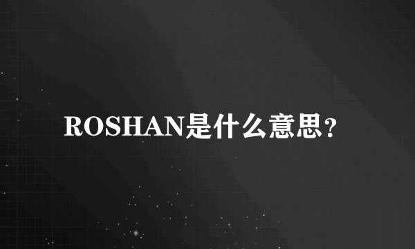 ROSHAN是什么意思？