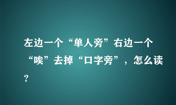 左边一个“单人旁”右边一个“唉”去掉“口字旁”，怎么读？