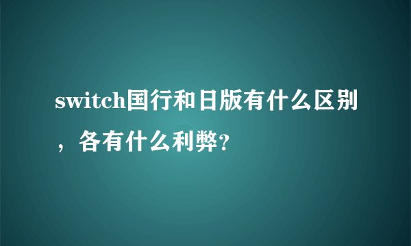 switch国行和日版有什么区别，各有什么利弊？