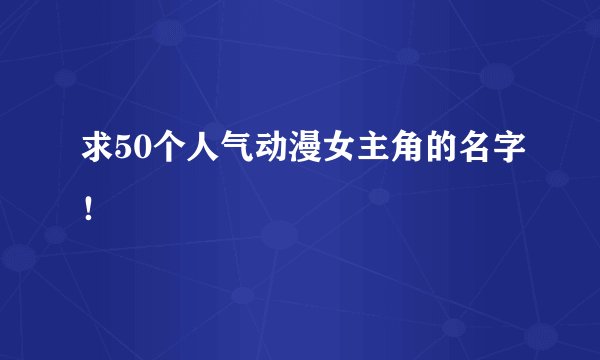 求50个人气动漫女主角的名字！