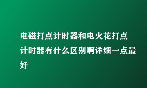 电磁打点计时器和电火花打点计时器有什么区别啊详细一点最好