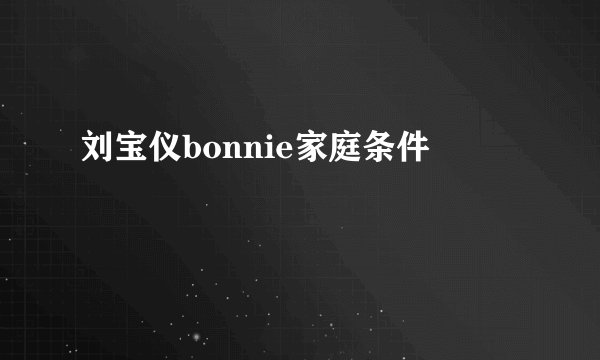 刘宝仪bonnie家庭条件