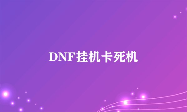 DNF挂机卡死机