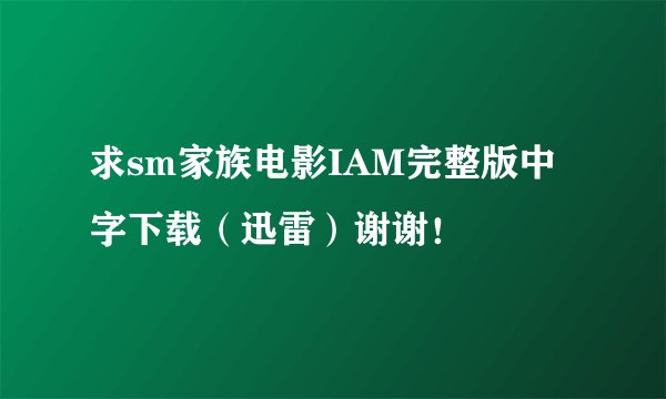 求sm家族电影IAM完整版中字下载（迅雷）谢谢！