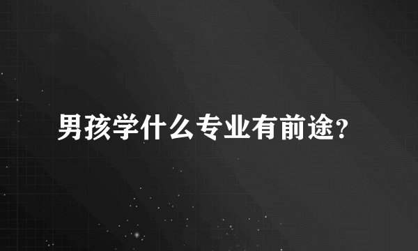 男孩学什么专业有前途？