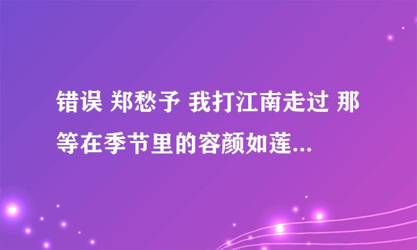 错误 郑愁予 我打江南走过 那等在季节里的容颜如莲花的开落 东风不来，三月的柳絮不飞 你的心如小小的寂寞